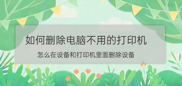 如何删除电脑不用的打印机 怎么在设备和打印机里面删除设备？